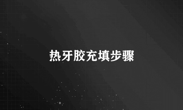 热牙胶充填步骤