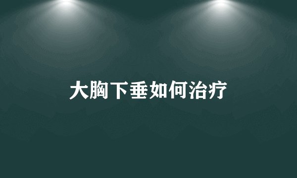 大胸下垂如何治疗