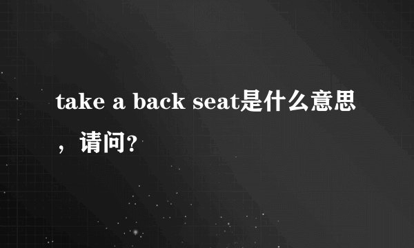 take a back seat是什么意思，请问？