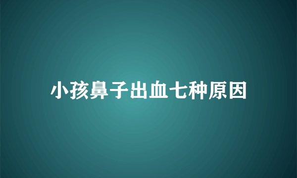 小孩鼻子出血七种原因