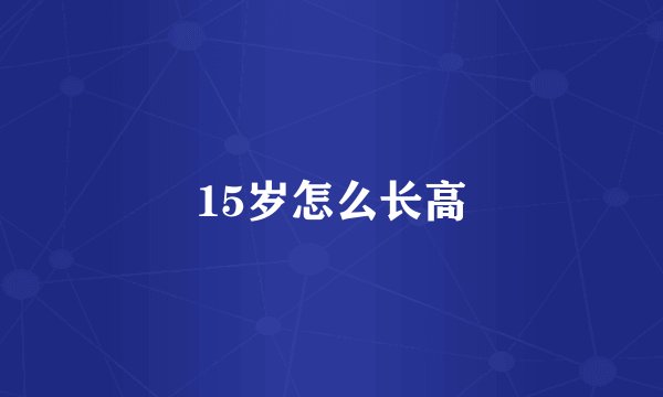 15岁怎么长高