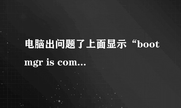 电脑出问题了上面显示“bootmgr is compressed”上面意思。怎么处理?急急我没分了不好意思