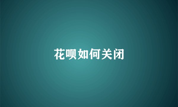 花呗如何关闭