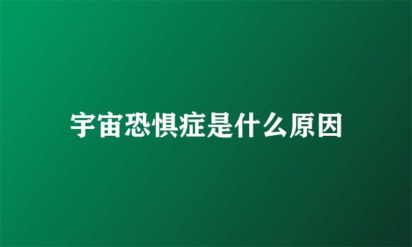 宇宙恐惧症是什么原因