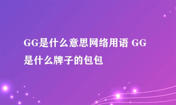 GG是什么意思网络用语 GG是什么牌子的包包