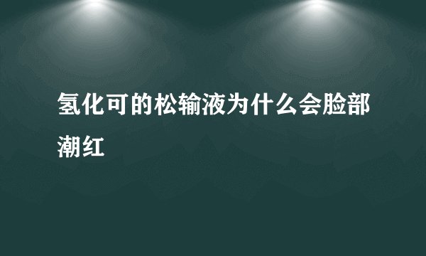 氢化可的松输液为什么会脸部潮红