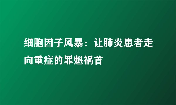 细胞因子风暴:让肺炎患者走向重症的罪魁祸首