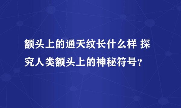 额头上的通天纹长什么样 探究人类额头上的神秘符号？