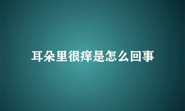 耳朵里很痒是怎么回事