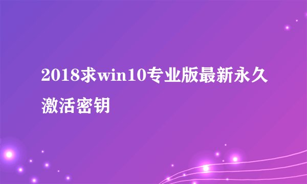 2018求win10专业版最新永久激活密钥