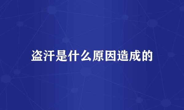 盗汗是什么原因造成的