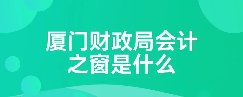 厦门财政局会计之窗是什么