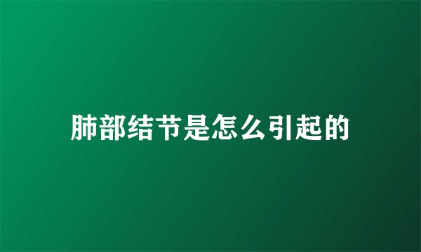 肺部结节是怎么引起的
