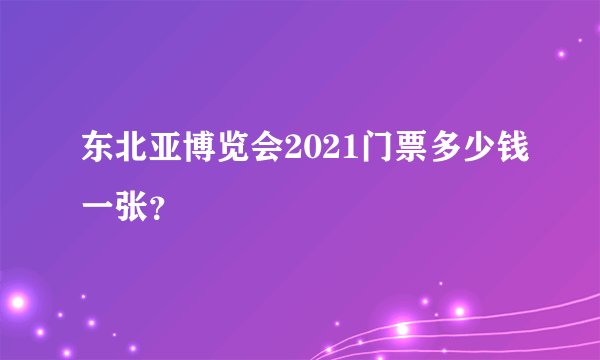东北亚博览会2021门票多少钱一张？