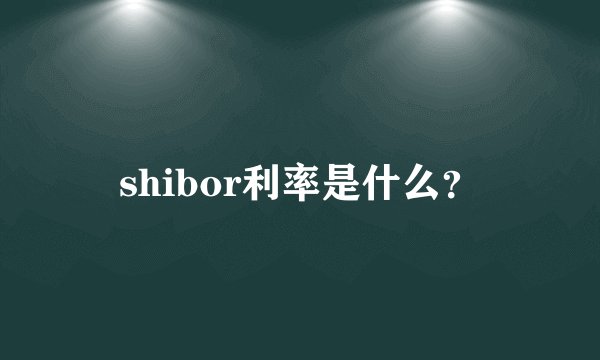 shibor利率是什么?