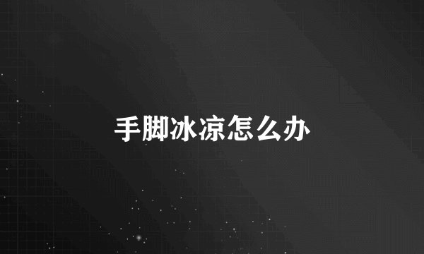 手脚冰凉怎么办