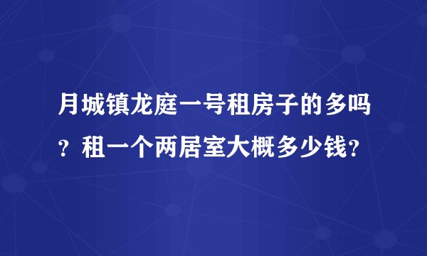 月城镇龙庭一号租房子的多吗？租一个两居室大概多少钱？