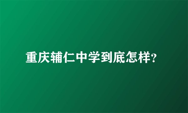 重庆辅仁中学到底怎样？