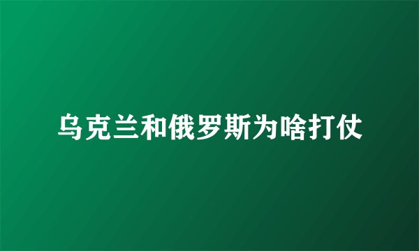 乌克兰和俄罗斯为啥打仗