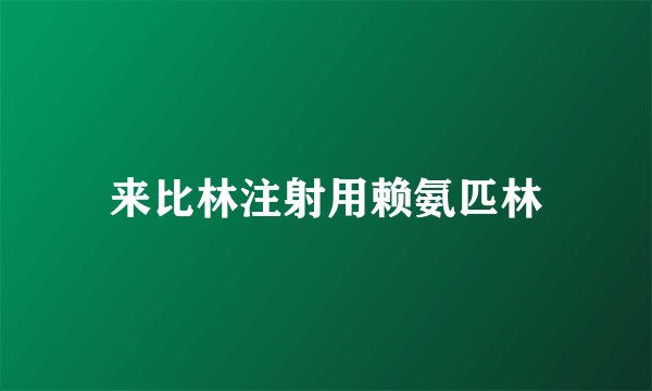来比林注射用赖氨匹林