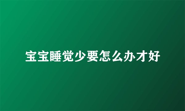 宝宝睡觉少要怎么办才好