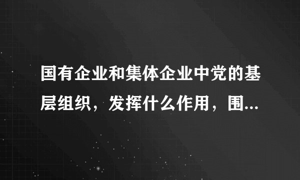 国有企业和集体企业中党的基层组织，发挥什么作用，围绕企业生产经营开展工作