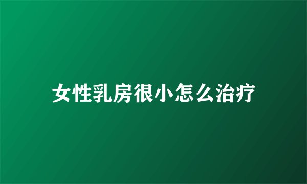 女性乳房很小怎么治疗