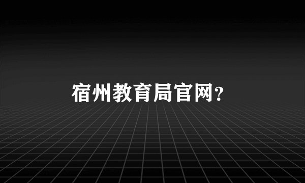 宿州教育局官网？