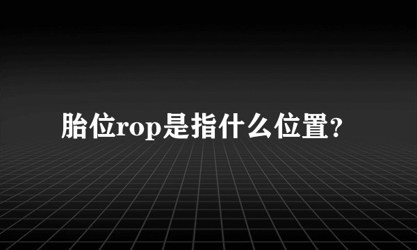 胎位rop是指什么位置？