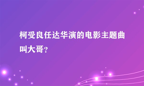 柯受良任达华演的电影主题曲叫大哥？