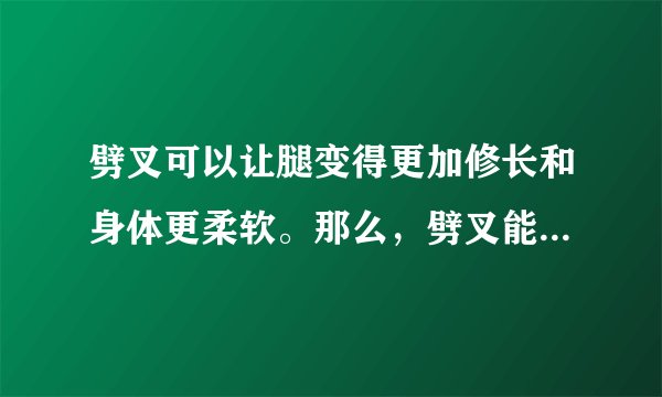 劈叉可以让腿变得更加修长和身体更柔软。那么，劈叉能瘦腿吗?