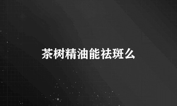 茶树精油能祛斑么