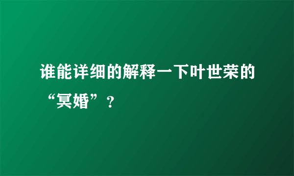 谁能详细的解释一下叶世荣的“冥婚”？