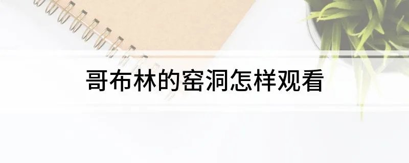 哥布林的窑洞怎样观看