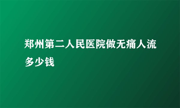 郑州第二人民医院做无痛人流多少钱
