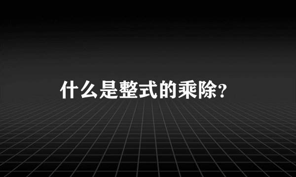 什么是整式的乘除?