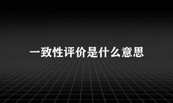 一致性评价是什么意思