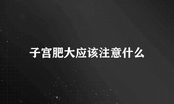 子宫肥大应该注意什么
