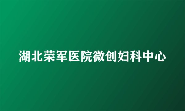 湖北荣军医院微创妇科中心