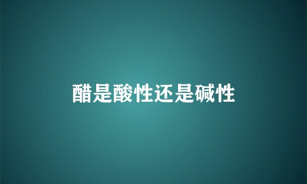 醋是酸性还是碱性