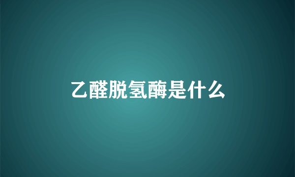 乙醛脱氢酶是什么