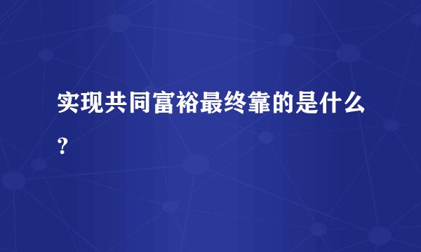 实现共同富裕最终靠的是什么？