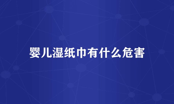 婴儿湿纸巾有什么危害