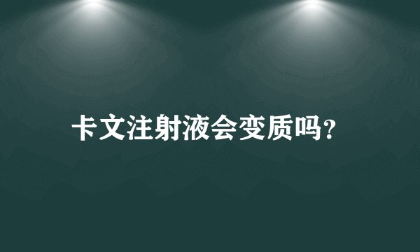 卡文注射液会变质吗？