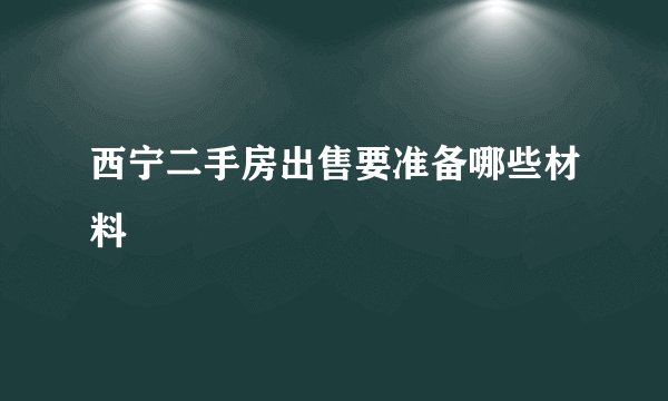 西宁二手房出售要准备哪些材料