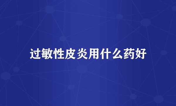 过敏性皮炎用什么药好