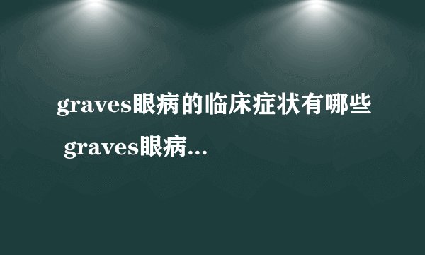 graves眼病的临床症状有哪些 graves眼病的病因是什么呢