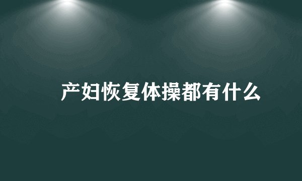 ​产妇恢复体操都有什么