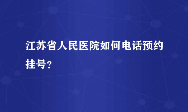 江苏省人民医院如何电话预约挂号？