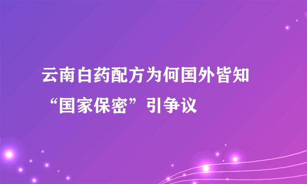 云南白药配方为何国外皆知 “国家保密”引争议